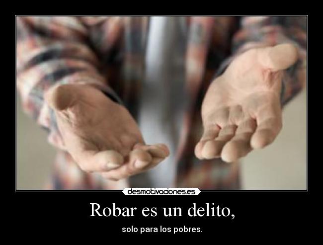 Robar es un delito, - solo para los pobres.