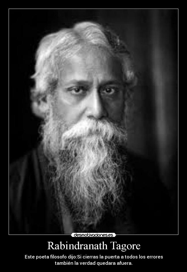 Rabindranath Tagore - Este poeta filosofo dijo:Si cierras la puerta a todos los errores
también la verdad quedara afuera.