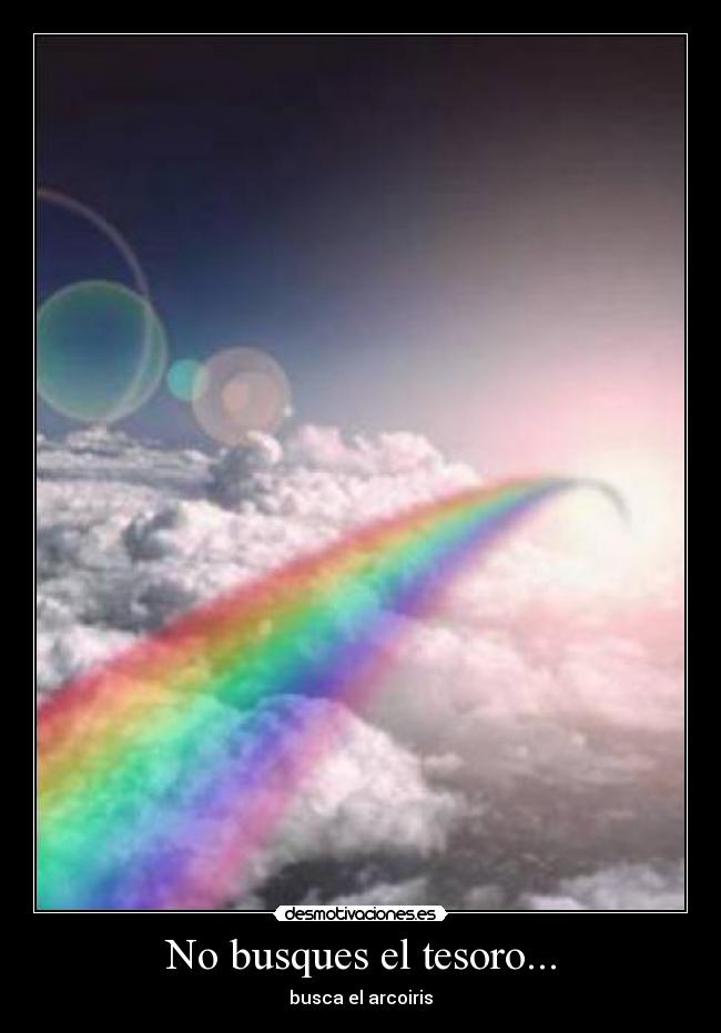 No busques el tesoro... - busca el arcoiris
