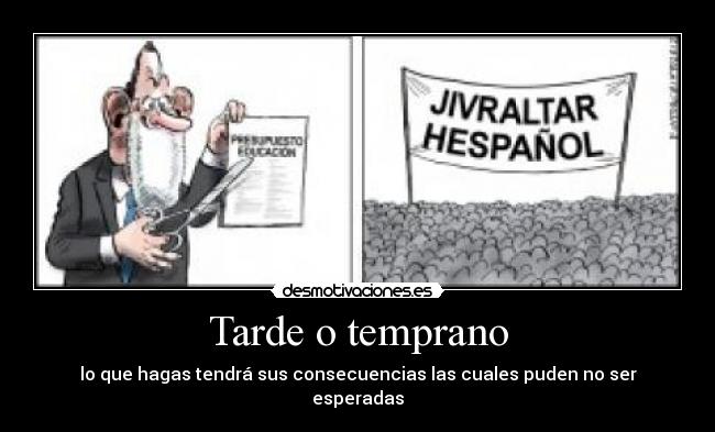 Tarde o temprano - lo que hagas tendrá sus consecuencias las cuales puden no ser esperadas