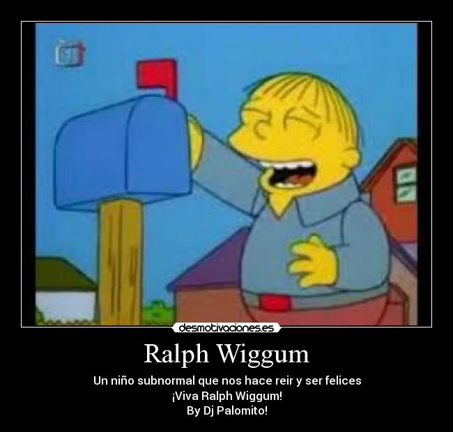 Ralph Wiggum - Un niño subnormal que nos hace reir y ser felices
¡Viva Ralph Wiggum!
By Dj Palomito!