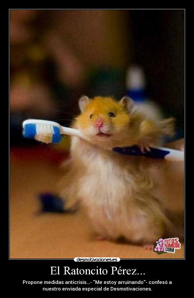 El Ratoncito Pérez... - Propone medidas anticrisis...- Me estoy arruinando- confesó a
nuestro enviada especial de Desmotivaciones.