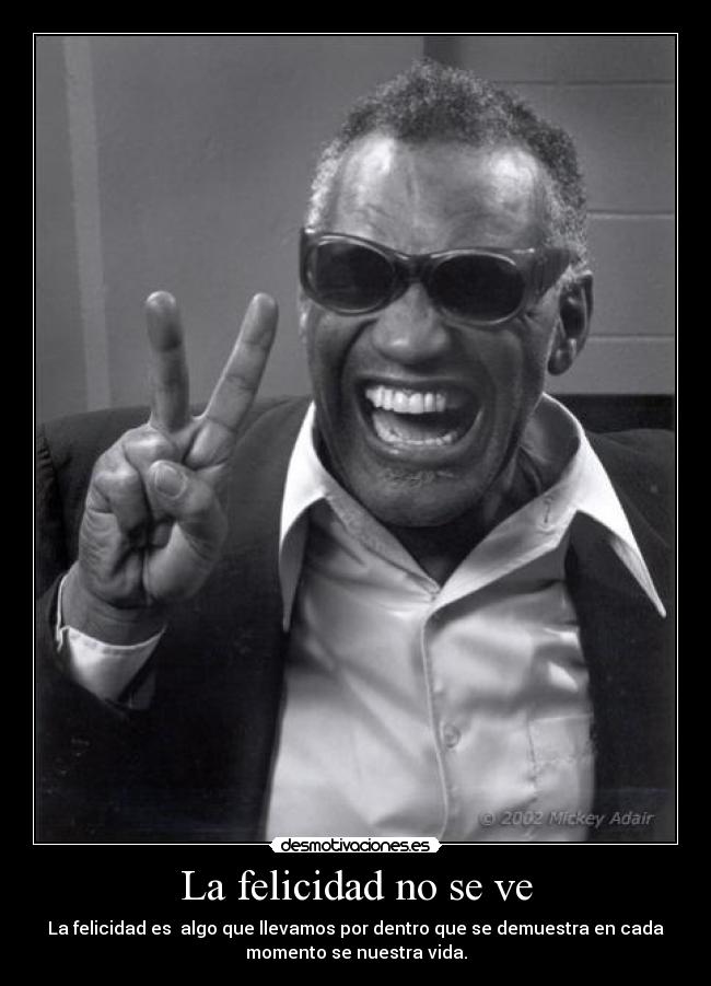 La felicidad no se ve - La felicidad es algo que llevamos por dentro que se demuestra en cada
momento se nuestra vida.