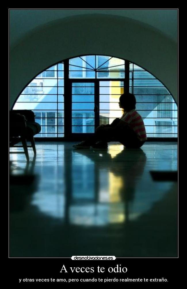 A veces te odio - y otras veces te amo, pero cuando te pierdo realmente te extraño.