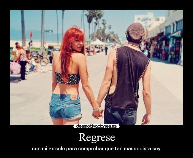 Regrese - con mi ex solo para comprobar qué tan masoquista soy.