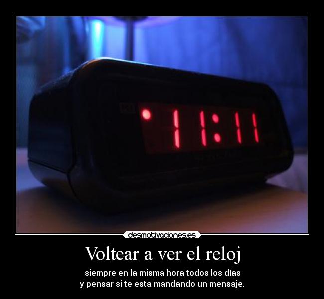 Voltear a ver el reloj - siempre en la misma hora todos los días
y pensar si te esta mandando un mensaje.