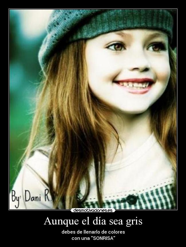 Aunque el día sea gris - debes de llenarlo de colores
con una SONRISA