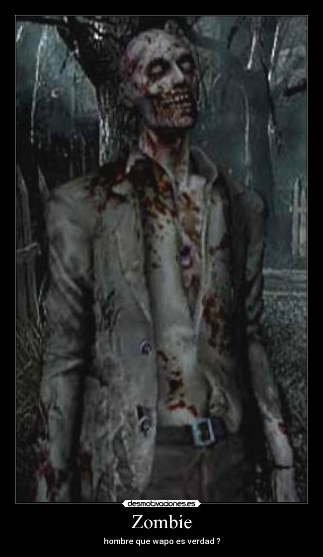 Zombie - hombre que wapo es verdad ?