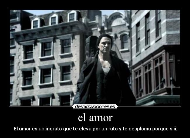 el amor - El amor es un ingrato que te eleva por un rato y te desploma porque siii.