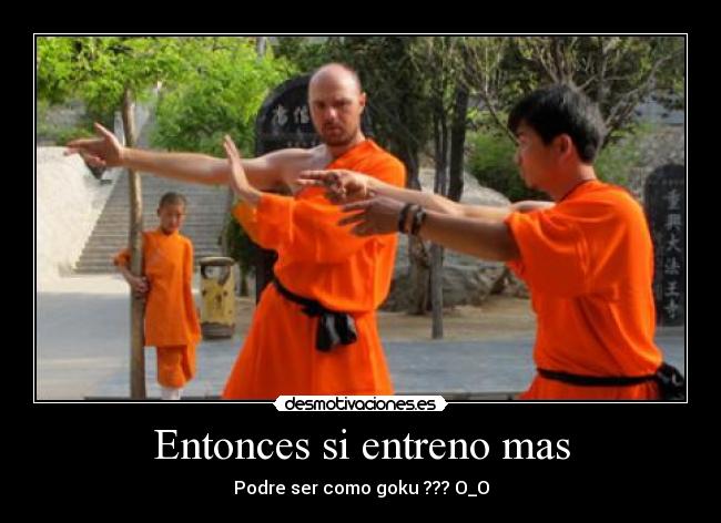 Entonces si entreno mas - Podre ser como goku ??? O_O