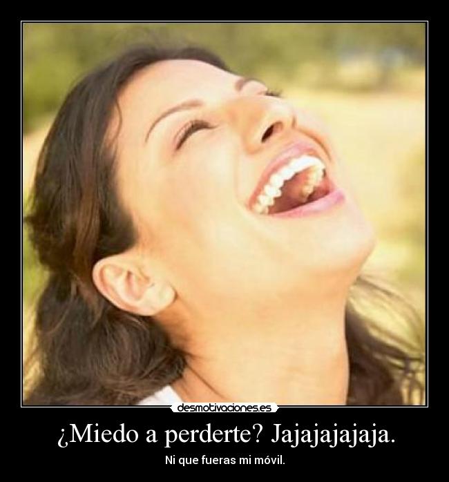 ¿Miedo a perderte? Jajajajajaja. -