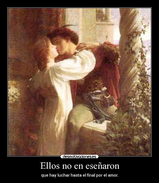 Ellos no en eseñaron - que hay luchar hasta el final por el amor.