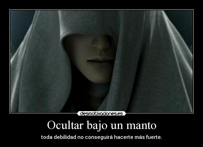 Ocultar bajo un manto - toda debilidad no conseguirá hacerte más fuerte.