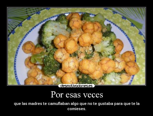 Por esas veces - que las madres te camuflaban algo que no te gustaba para que te la comieses.
