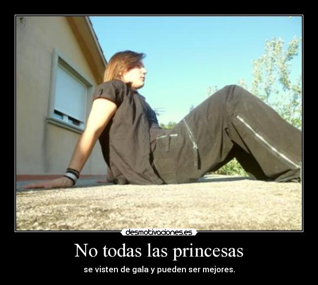 No todas las princesas - se visten de gala y pueden ser mejores.