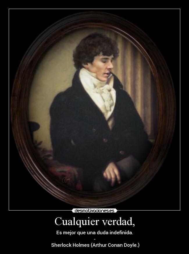Cualquier verdad, - Es mejor que una duda indefinida.
-
Sherlock Holmes (Arthur Conan Doyle.)