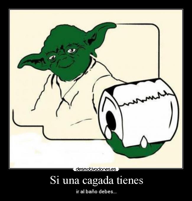 Si una cagada tienes - ir al baño debes...
