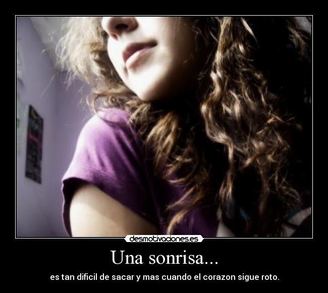 Una sonrisa... - es tan dificil de sacar y mas cuando el corazon sigue roto.