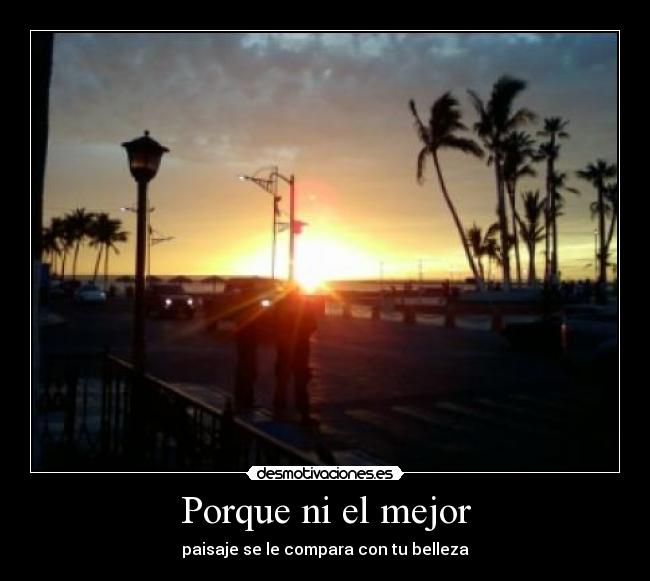 Porque ni el mejor - paisaje se le compara con tu belleza