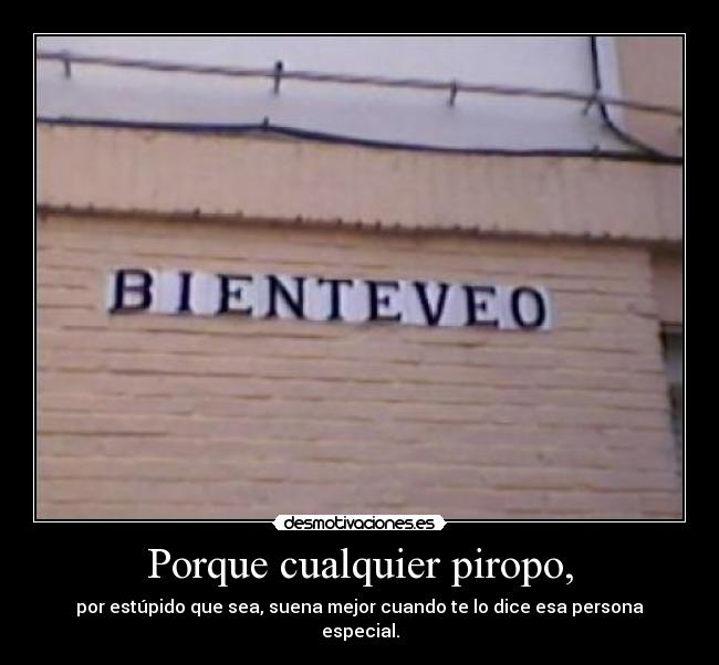 Porque cualquier piropo, - por estúpido que sea, suena mejor cuando te lo dice esa persona especial.