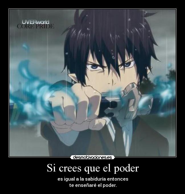 Si crees que el poder - es igual a la sabiduría entonces
 te enseñaré el poder.