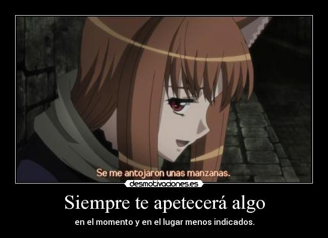 Siempre te apetecerá algo - en el momento y en el lugar menos indicados.