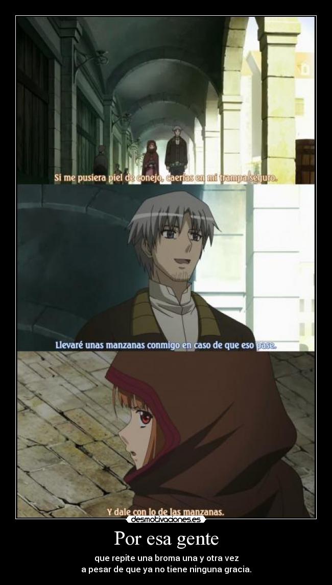 Por esa gente - que repite una broma una y otra vez
a pesar de que ya no tiene ninguna gracia.