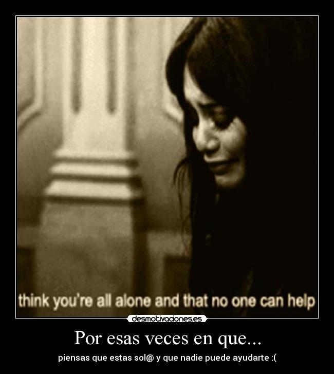Por esas veces en que... - piensas que estas sol@ y que nadie puede ayudarte :(