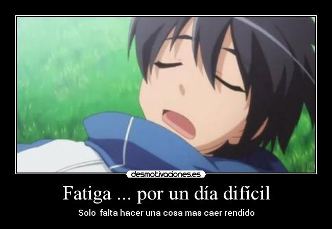 Fatiga ... por un día difícil - Solo  falta hacer una cosa mas caer rendido