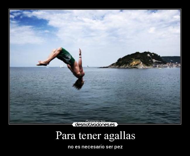 Para tener agallas -