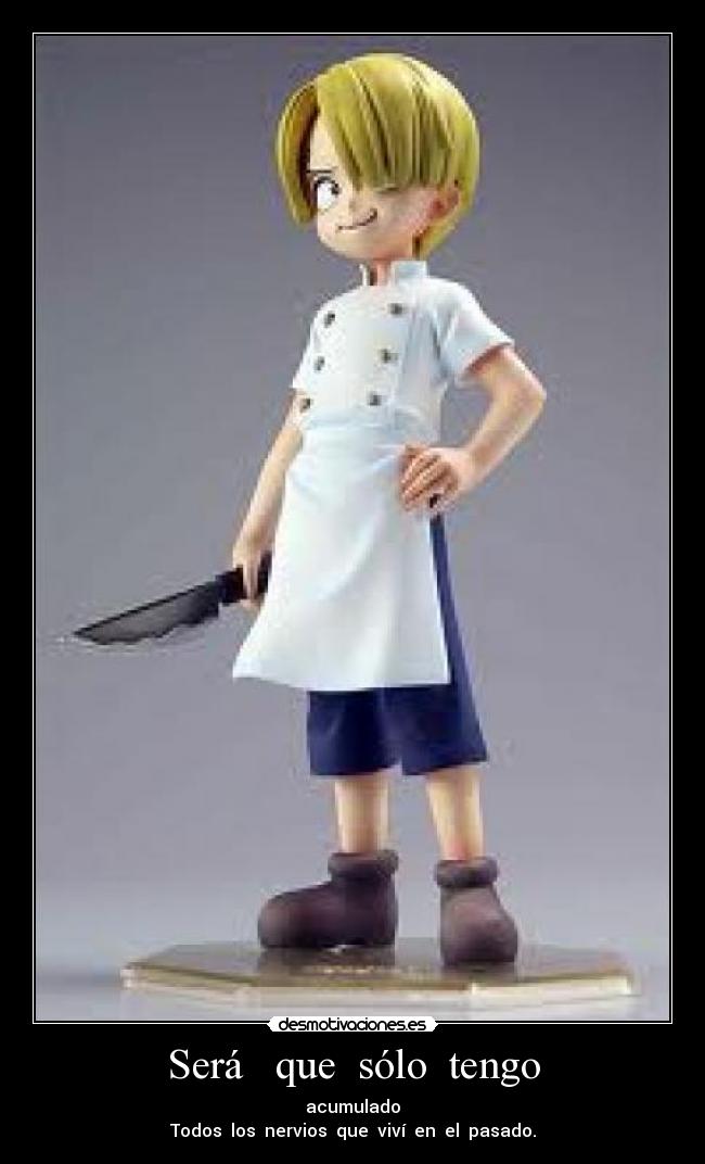 Será que sólo tengo - acumulado
Todos los nervios que viví en el pasado.