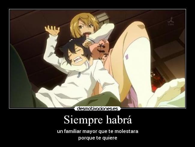 Siempre habrá - un familiar mayor que te molestara
porque te quiere