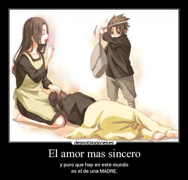 El amor mas sincero - y puro que hay en este mundo
es el de una MADRE.