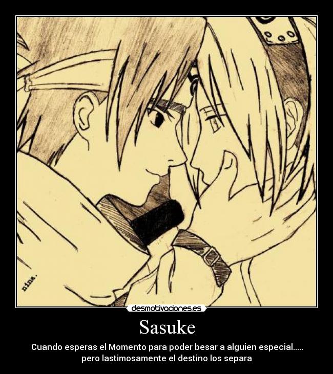 Sasuke - Cuando esperas el Momento para poder besar a alguien especial.....
pero lastimosamente el destino los separa