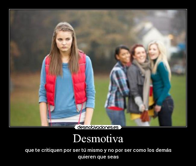 Desmotiva - que te critiquen por ser tú mismo y no por ser como los demás quieren que seas