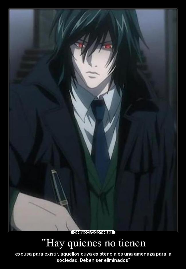 Hay quienes no tienen - excusa para existir, aquellos cuya existencia es una amenaza para la
sociedad. Deben ser eliminados