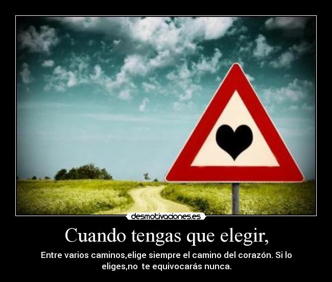 Cuando tengas que elegir, - Entre varios caminos,elige siempre el camino del corazón. Si lo
eliges,no te equivocarás nunca.