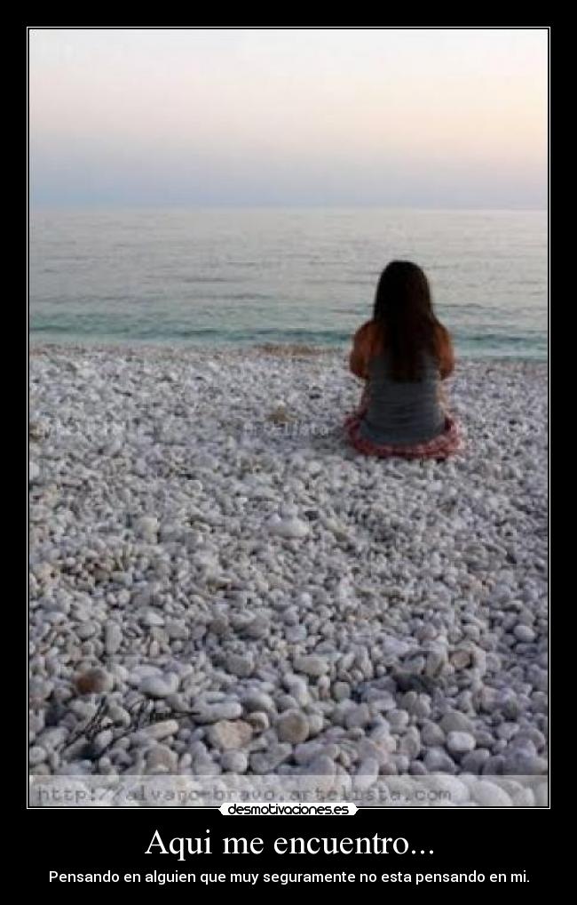 Aqui me encuentro... - Pensando en alguien que muy seguramente no esta pensando en mi.