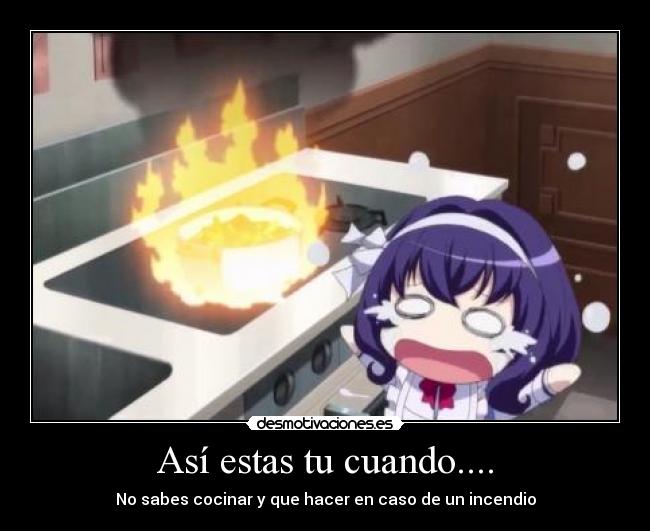 Así estas tu cuando.... - No sabes cocinar y que hacer en caso de un incendio