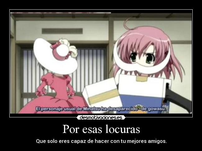 Por esas locuras - Que solo eres capaz de hacer con tu mejores amigos.