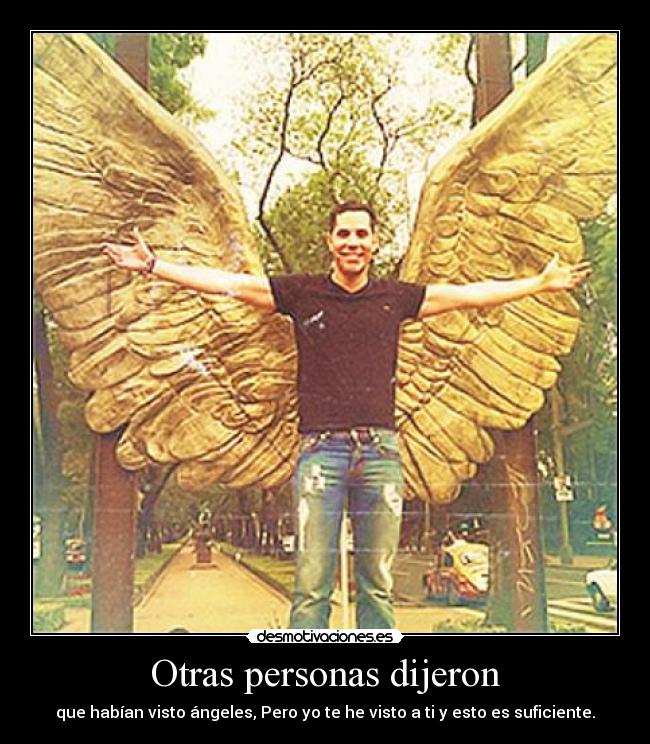 Otras personas dijeron - que habían visto ángeles, Pero yo te he visto a ti y esto es suficiente.