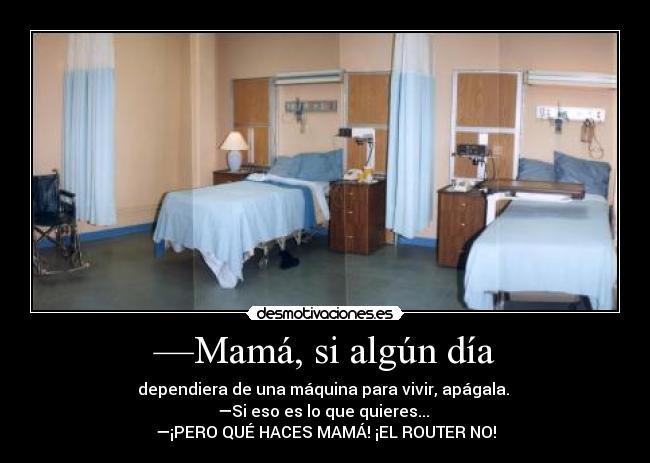 —Mamá, si algún día - dependiera de una máquina para vivir, apágala.
—Si eso es lo que quieres...
—¡PERO QUÉ HACES MAMÁ! ¡EL ROUTER NO!