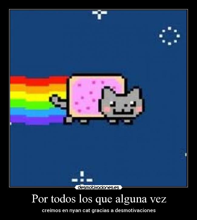 Por todos los que alguna vez - creímos en nyan cat gracias a desmotivaciones