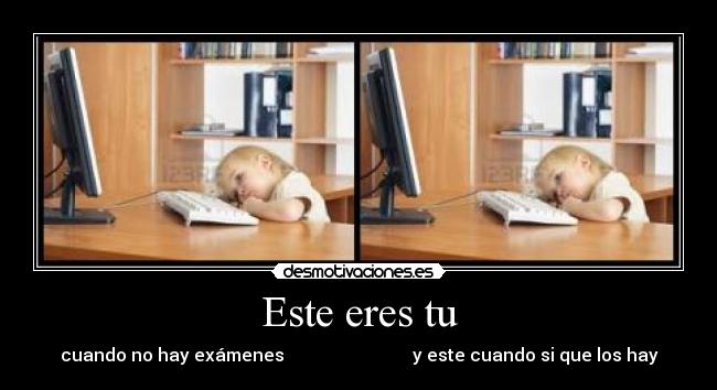 Este eres tu - cuando no hay exámenes                             y este cuando si que los hay