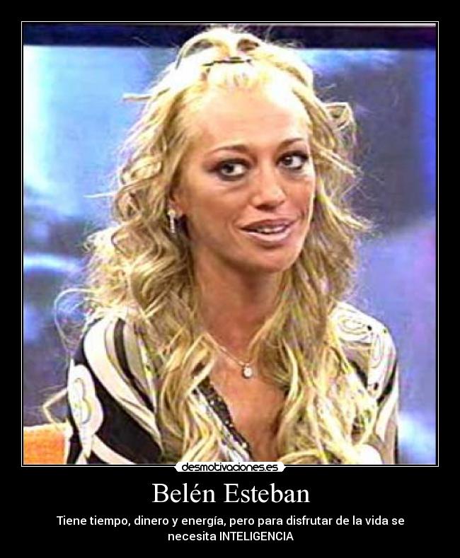 Belén Esteban - Tiene tiempo, dinero y energía, pero para disfrutar de la vida se
necesita INTELIGENCIA