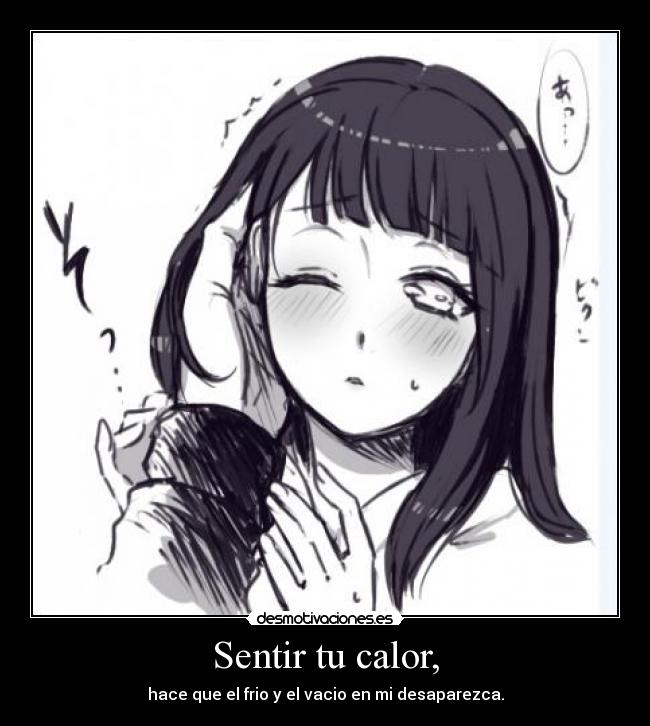 Sentir tu calor, - hace que el frio y el vacio en mi desaparezca.