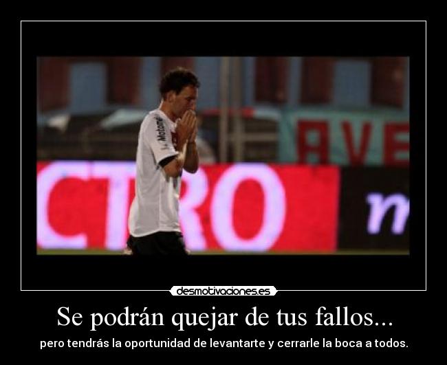 Se podrán quejar de tus fallos... - pero tendrás la oportunidad de levantarte y cerrarle la boca a todos.