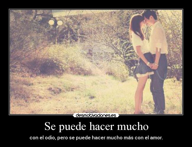 Se puede hacer mucho - con el odio, pero se puede hacer mucho más con el amor.