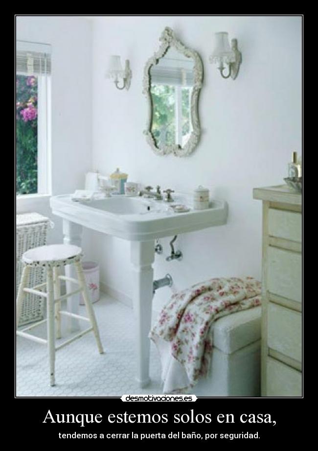 Aunque estemos solos en casa, - tendemos a cerrar la puerta del baño, por seguridad.