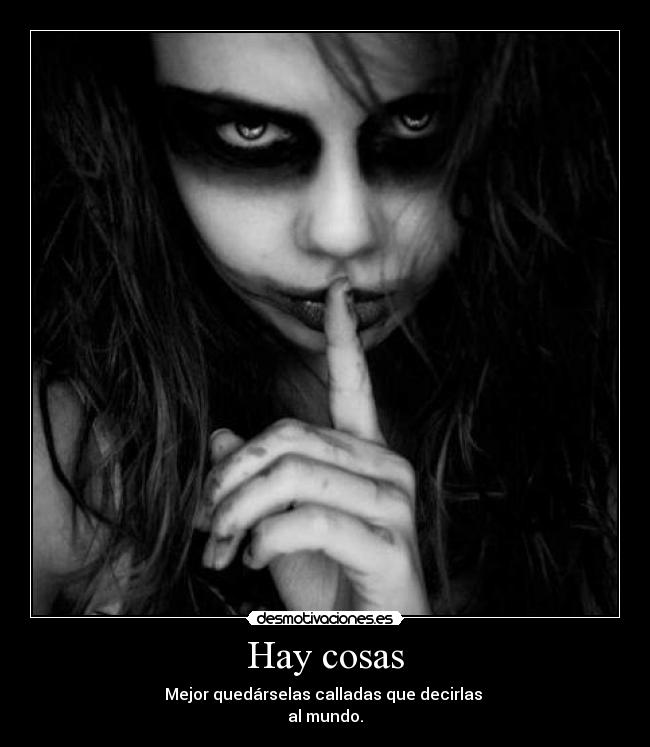 Hay cosas - Mejor quedárselas calladas que decirlas
al mundo.